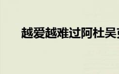 越爱越难过阿杜吴克群（越爱越难过）