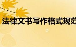 法律文书写作格式规范（法律文书写作格式）