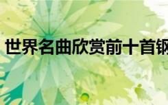 世界名曲欣赏前十首钢琴曲（世界名曲欣赏）