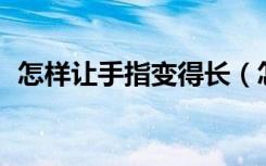 怎样让手指变得长（怎样10天让手指变长）