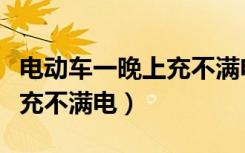 电动车一晚上充不满电怎么办（电动车一晚上充不满电）