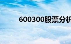 600300股票分析（600300股票）