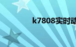 k7808实时动态（k7808）