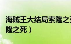 海贼王大结局索隆之死视频（海贼王大结局索隆之死）
