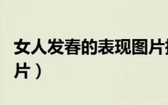 女人发春的表现图片搞笑（女人发春的表现图片）