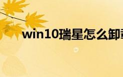 win10瑞星怎么卸载（瑞星怎么卸载）