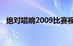绝对唱响2009比赛视频（绝对唱响2006）