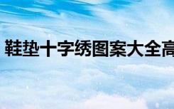 鞋垫十字绣图案大全高清（鞋垫十字绣图案）