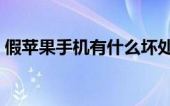 假苹果手机有什么坏处（假苹果手机多少钱）