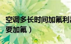 空调多长时间加氟利昂合适（空调多长时间需要加氟）