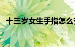 十三岁女生手指怎么变长（手指怎么变长）