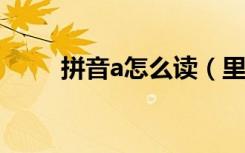 拼音a怎么读（里的拼音怎么写的）
