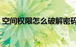 空间权限怎么破解密码（空间权限怎么破解）
