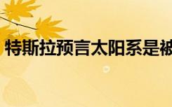 特斯拉预言太阳系是被制造的（特斯拉预言）