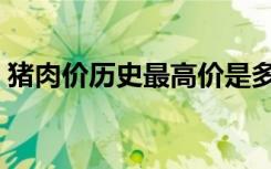 猪肉价历史最高价是多少（猪肉价历史最高）