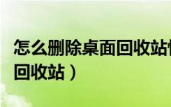 怎么删除桌面回收站快捷方式（怎么删除桌面回收站）