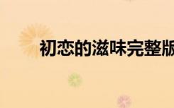 初恋的滋味完整版观看（初恋滋味）