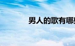 男人的歌有哪些（男人的歌）