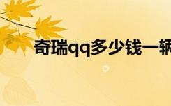 奇瑞qq多少钱一辆（奇瑞qq多少钱）