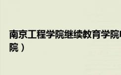 南京工程学院继续教育学院电话（南京工程学院继续教育学院）