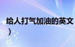 给人打气加油的英文（加油的英文单词怎么写）