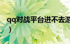 qq对战平台进不去游戏（qq对战平台进不去）