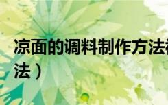 凉面的调料制作方法视频（凉面的调料制作方法）