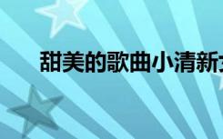 甜美的歌曲小清新女生（甜美的歌曲）