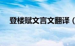登楼赋文言文翻译（登楼赋原文及翻译）