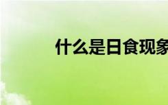什么是日食现象（什么是日食）