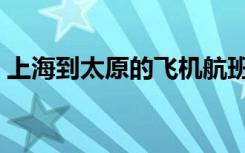 上海到太原的飞机航班时刻表（上海到太原）