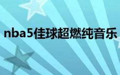 nba5佳球超燃纯音乐（nba5佳球背景音乐）