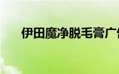 伊田魔净脱毛膏广告视频（伊田魔净）