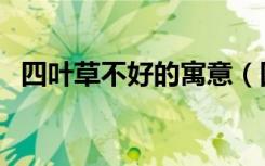 四叶草不好的寓意（四叶草的花语是什么）