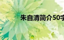 朱自清简介50字（朱自清简介）