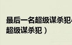 最后一名超级谋杀犯小说在线观看（最后一名超级谋杀犯）