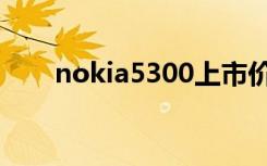 nokia5300上市价格（nokia5300）