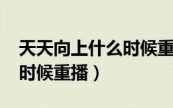 天天向上什么时候重播2020（天天向上什么时候重播）