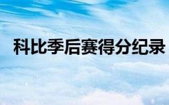 科比季后赛得分纪录（科比季后赛总得分）