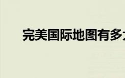 完美国际地图有多大（完美国际地图）