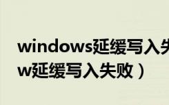 windows延缓写入失败是怎么回事（window延缓写入失败）