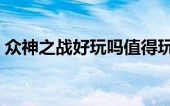 众神之战好玩吗值得玩吗（众神之战好玩吗）