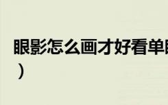 眼影怎么画才好看单眼皮（眼影怎么画才好看）