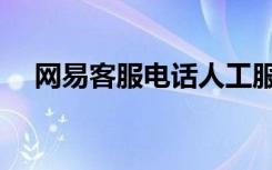 网易客服电话人工服务（网易客服电话）
