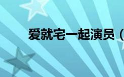爱就宅一起演员（爱就宅一起插曲）