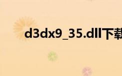 d3dx9_35.dll下载（d3dx9 29 dll）