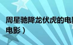 周星驰降龙伏虎的电影演员（周星驰降龙伏虎电影）