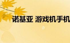 诺基亚 游戏机手机（nokia游戏手机）