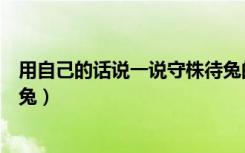 用自己的话说一说守株待兔的意思（用自己的话解释守株待兔）