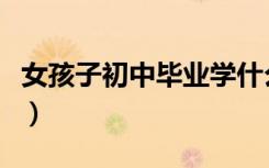 女孩子初中毕业学什么好（初中毕业学什么好）